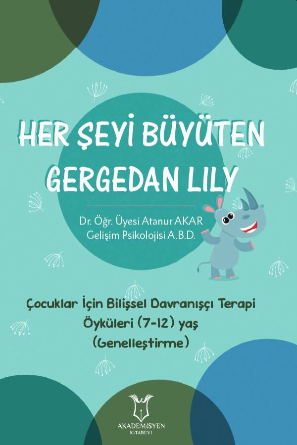 Dr. Öğr. Üyesi Atanur Akar - Her Şeyi Büyüten Gergedan Lily / Çocuklar İçin Bilişsel Davranışçı Terapi Öyküleri (7-12, Yaş Genelleştirme)